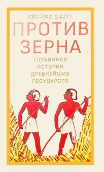 Против зерна: глубинная история древнейших государств