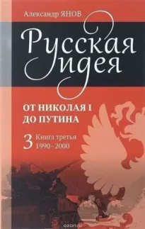 Русская идея от Николая I до Путина. Книга III-1990-2000