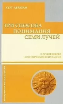 Три способа понимания семи лучей и другие очерки эзотерической психологии